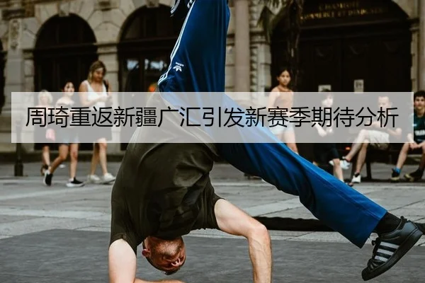 周琦重返新疆广汇引发新赛季期待分析